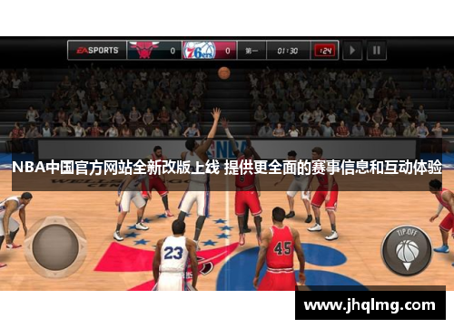 NBA中国官方网站全新改版上线 提供更全面的赛事信息和互动体验