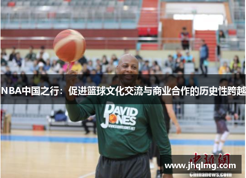 NBA中国之行：促进篮球文化交流与商业合作的历史性跨越